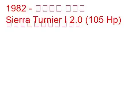 1982 - フォード シエラ
Sierra Turnier I 2.0 (105 Hp) の燃料消費量と技術仕様