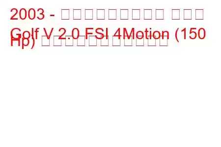 2003 - フォルクスワーゲン ゴルフ
Golf V 2.0 FSI 4Motion (150 Hp) の燃料消費量と技術仕様