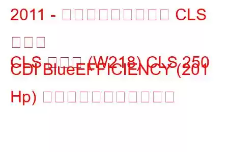 2011 - メルセデス・ベンツ CLS クラス
CLS クラス (W218) CLS 250 CDI BlueEFFICIENCY (201 Hp) の燃料消費量と技術仕様