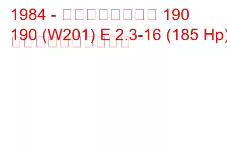 1984 - メルセデスベンツ 190
190 (W201) E 2.3-16 (185 Hp) 燃料消費量と技術仕様