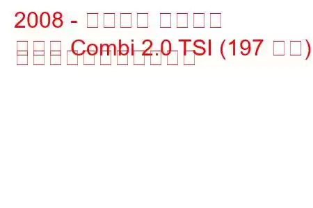 2008 - シュコダ スペルブ
優れた Combi 2.0 TSI (197 馬力) の燃料消費量と技術仕様