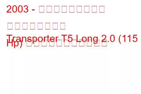 2003 - フォルクスワーゲン トランスポーター
Transporter T5 Long 2.0 (115 Hp) の燃料消費量と技術仕様