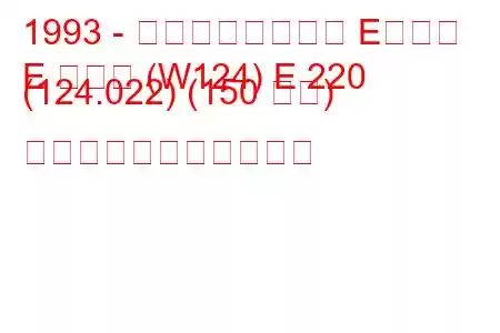 1993 - メルセデスベンツ Eクラス
E クラス (W124) E 220 (124.022) (150 馬力) の燃料消費量と技術仕様