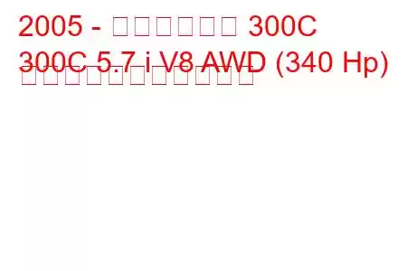 2005 - クライスラー 300C
300C 5.7 i V8 AWD (340 Hp) の燃料消費量と技術仕様