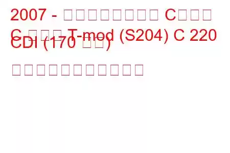 2007 - メルセデスベンツ Cクラス
C クラス T-mod (S204) C 220 CDI (170 馬力) の燃料消費量と技術仕様