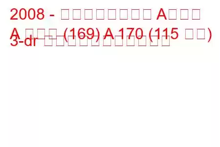 2008 - メルセデスベンツ Aクラス
A クラス (169) A 170 (115 馬力) 3-dr の燃料消費量と技術仕様