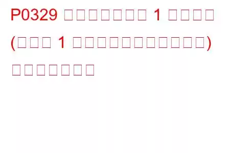 P0329 ノックセンサー 1 回路断続 (バンク 1 またはシングルセンサー) トラブルコード