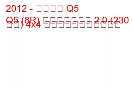 2012 - アウディ Q5
Q5 (8R) フェイスリフト 2.0 (230 馬力) 4x4 の燃料消費量と技術仕様