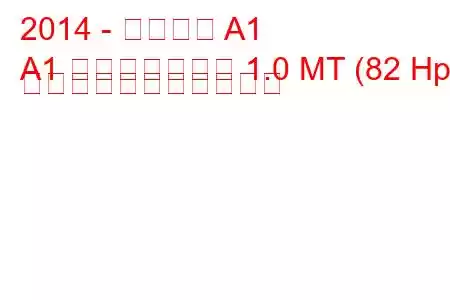 2014 - アウディ A1
A1 フェイスリフト 1.0 MT (82 Hp) の燃料消費量と技術仕様