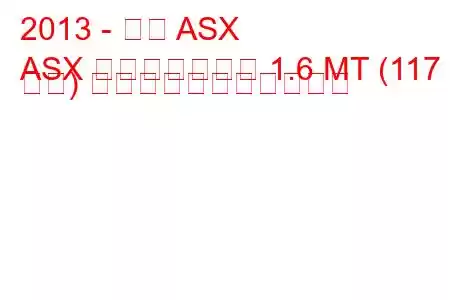 2013 - 三菱 ASX
ASX フェイスリフト 1.6 MT (117 馬力) の燃料消費量と技術仕様