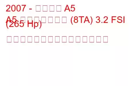 2007 - アウディ A5
A5 スポーツバック (8TA) 3.2 FSI (265 Hp) クワトロの燃料消費量と技術仕様