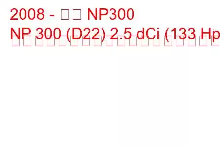 2008 - 日産 NP300
NP 300 (D22) 2.5 dCi (133 Hp) シングルキャブの燃料消費量と技術仕様