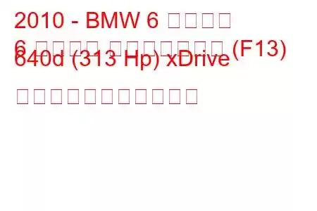 2010 - BMW 6 シリーズ
6 シリーズ コンバーチブル (F13) 640d (313 Hp) xDrive の燃料消費量と技術仕様