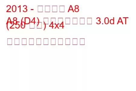 2013 - アウディ A8
A8 (D4) フェイスリフト 3.0d AT (250 馬力) 4x4 の燃料消費量と技術仕様
