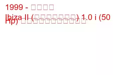 1999 - イビサ島
Ibiza II (フェイスリフト) 1.0 i (50 Hp) の燃料消費量と技術仕様