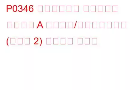 P0346 カムシャフト ポジション センサー A 回路範囲/パフォーマンス (バンク 2) トラブル コード