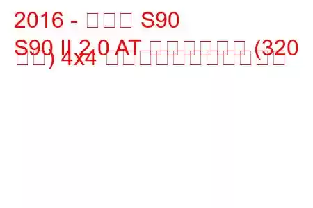 2016 - ボルボ S90
S90 II 2.0 AT ハイブリッド (320 馬力) 4x4 の燃料消費量と技術仕様