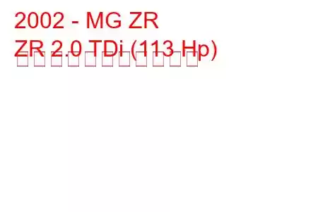 2002 - MG ZR
ZR 2.0 TDi (113 Hp) の燃料消費量と技術仕様