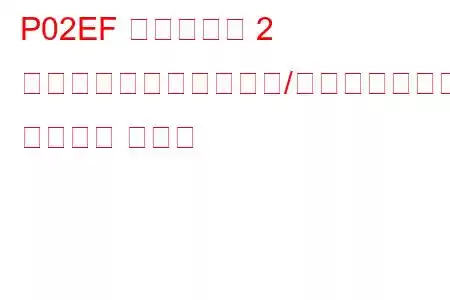P02EF シリンダー 2 インジェクター回路範囲/パフォーマンス トラブル コード