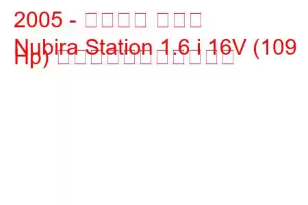 2005 - シボレー ヌビラ
Nubira Station 1.6 i 16V (109 Hp) の燃料消費量と技術仕様