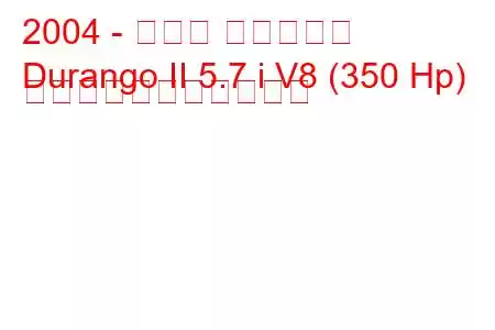 2004 - ダッジ デュランゴ
Durango II 5.7 i V8 (350 Hp) の燃料消費量と技術仕様