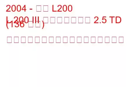 2004 - 三菱 L200
L 200 III フェイスリフト 2.5 TD (136 馬力) ダブルキャブの燃料消費量と技術仕様