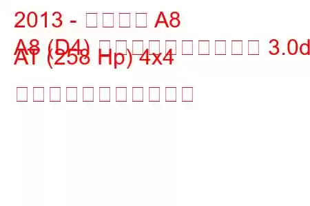 2013 - アウディ A8
A8 (D4) ロングフェイスリフト 3.0d AT (258 Hp) 4x4 の燃料消費量と技術仕様