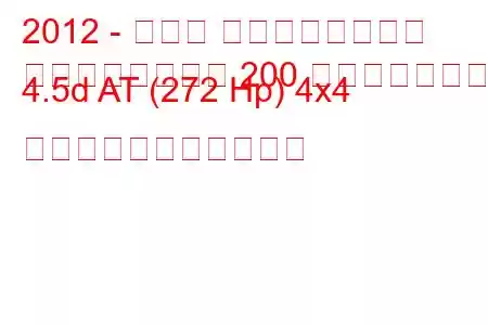 2012 - トヨタ ランドクルーザー
ランドクルーザー 200 フェイスリフト 4.5d AT (272 Hp) 4x4 の燃料消費量と技術仕様