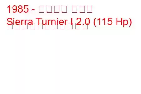 1985 - フォード シエラ
Sierra Turnier I 2.0 (115 Hp) の燃料消費量と技術仕様