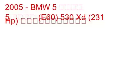 2005 - BMW 5 シリーズ
5 シリーズ (E60) 530 Xd (231 Hp) の燃料消費量と技術仕様