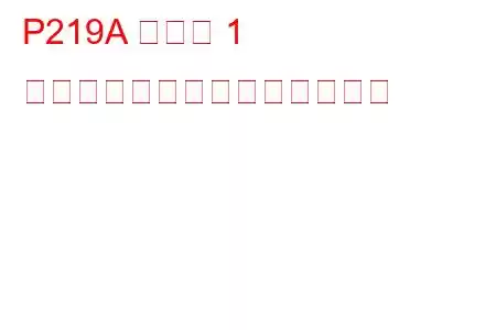 P219A バンク 1 空燃比の不均衡トラブルコード