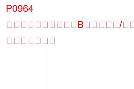 P0964 圧力制御ソレノイド「B」制御回路/オープン トラブルコード