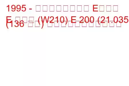 1995 - メルセデスベンツ Eクラス
E クラス (W210) E 200 (21.035) (136 馬力) の燃料消費量と技術仕様