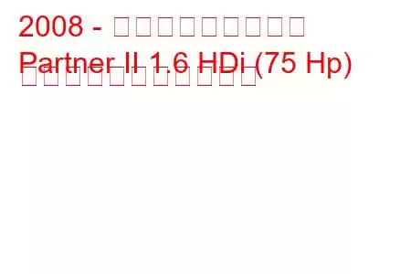 2008 - プジョーパートナー
Partner II 1.6 HDi (75 Hp) の燃料消費量と技術仕様