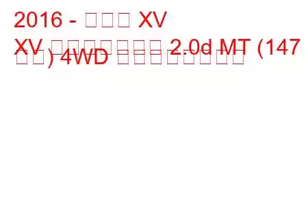 2016 - スバル XV
XV フェイスリフト 2.0d MT (147 馬力) 4WD の燃費と技術仕様