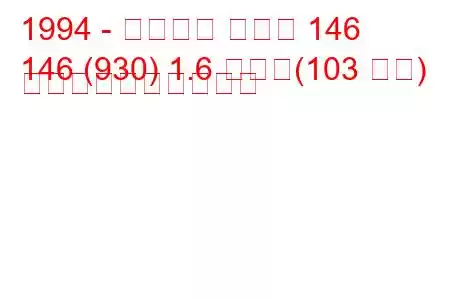 1994 - アルファ ロメオ 146
146 (930) 1.6 つまり(103 馬力) 燃料消費量と技術仕様