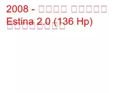 2008 - タグアズ エスティナ
Estina 2.0 (136 Hp) の燃費と技術仕様