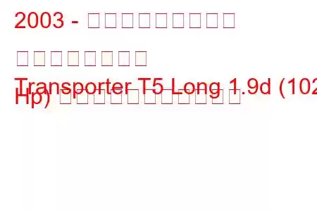 2003 - フォルクスワーゲン トランスポーター
Transporter T5 Long 1.9d (102 Hp) の燃料消費量と技術仕様