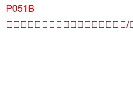 P051B クランクケース圧力センサー回路範囲/性能トラブルコード