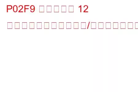 P02F9 シリンダー 12 インジェクター回路範囲/性能トラブルコード