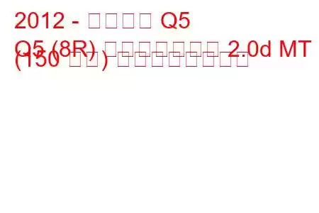 2012 - アウディ Q5
Q5 (8R) フェイスリフト 2.0d MT (150 馬力) の燃費と技術仕様