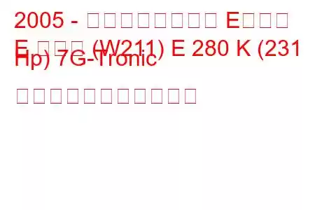 2005 - メルセデスベンツ Eクラス
E クラス (W211) E 280 K (231 Hp) 7G-Tronic の燃料消費量と技術仕様