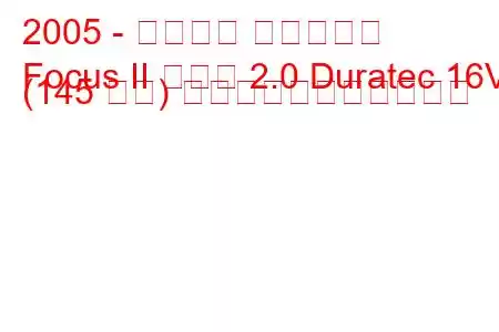 2005 - フォード フォーカス
Focus II セダン 2.0 Duratec 16V (145 馬力) の燃料消費量と技術仕様