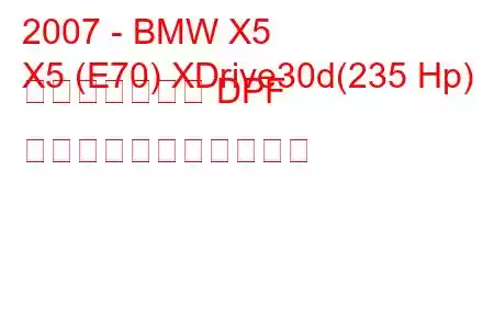 2007 - BMW X5
X5 (E70) XDrive30d(235 Hp) オートマチック DPF の燃料消費量と技術仕様