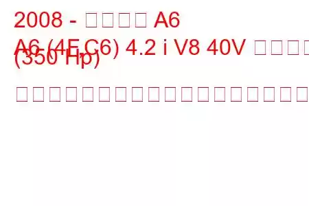 2008 - アウディ A6
A6 (4F,C6) 4.2 i V8 40V クワトロ (350 Hp) ティプトロニック燃料消費量と技術仕様