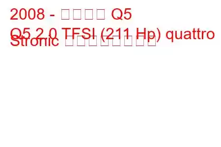 2008 - アウディ Q5
Q5 2.0 TFSI (211 Hp) quattro Stronic の燃費と技術仕様