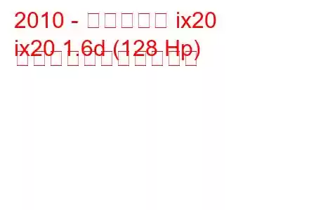 2010 - ヒュンダイ ix20
ix20 1.6d (128 Hp) の燃料消費量と技術仕様