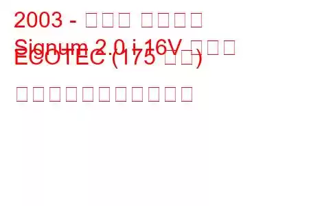 2003 - オペル シグナム
Signum 2.0 i 16V ターボ ECOTEC (175 馬力) の燃料消費量と技術仕様