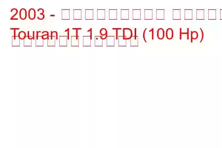 2003 - フォルクスワーゲン トゥーラン
Touran 1T 1.9 TDI (100 Hp) の燃料消費量と技術仕様