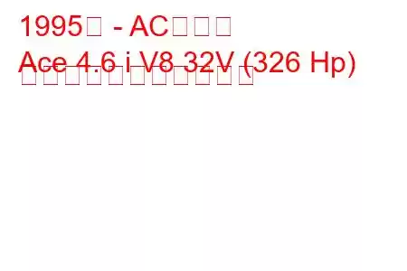 1995年 - ACエース
Ace 4.6 i V8 32V (326 Hp) の燃料消費量と技術仕様